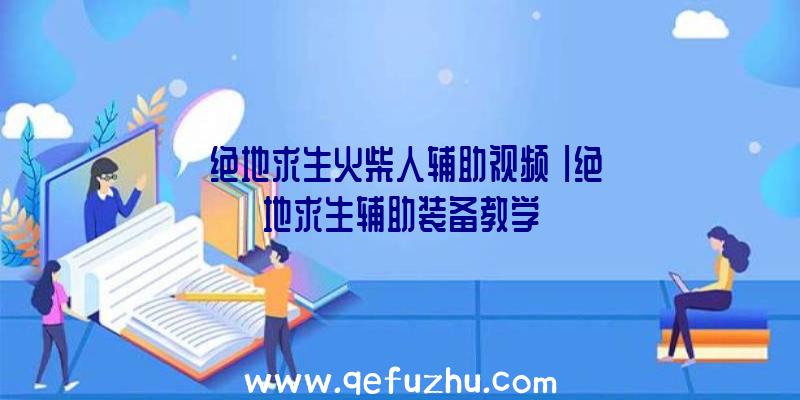 「绝地求生火柴人辅助视频」|绝地求生辅助装备教学